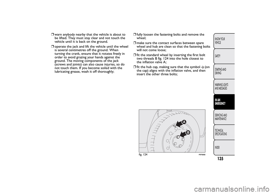 FIAT QUBO 2016 1.G Owners Manual ❒warn anybody nearby that the vehicle is about to
be lifted. They must stay clear and not touch the
vehicle until it is back on the ground.
❒operate the jack and lift the vehicle until the wheel
i FIAT QUBO 2016 1.G Owners Manual ❒warn anybody nearby that the vehicle is about to
be lifted. They must stay clear and not touch the
vehicle until it is back on the ground.
❒operate the jack and lift the vehicle until the wheel
i