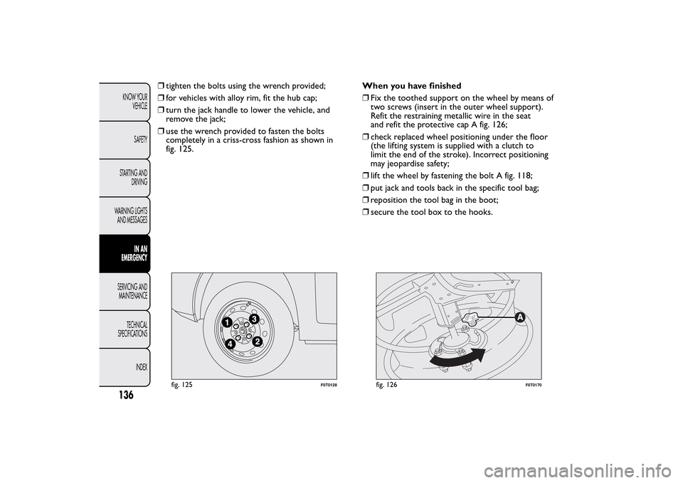 FIAT QUBO 2016 1.G Owners Manual ❒tighten the bolts using the wrench provided;
❒for vehicles with alloy rim, fit the hub cap;
❒turn the jack handle to lower the vehicle, and
remove the jack;
❒use the wrench provided to fasten FIAT QUBO 2016 1.G Owners Manual ❒tighten the bolts using the wrench provided;
❒for vehicles with alloy rim, fit the hub cap;
❒turn the jack handle to lower the vehicle, and
remove the jack;
❒use the wrench provided to fasten
