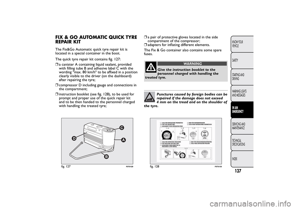 FIAT QUBO 2016 1.G Owners Manual FIX & GO AUTOMATIC QUICK TYRE
REPAIR KITThe Fix&Go Automatic quick tyre repair kit is
located in a special container in the boot.
The quick tyre repair kit contains fig. 127:
❒a canister A containin FIAT QUBO 2016 1.G Owners Manual FIX & GO AUTOMATIC QUICK TYRE
REPAIR KITThe Fix&Go Automatic quick tyre repair kit is
located in a special container in the boot.
The quick tyre repair kit contains fig. 127:
❒a canister A containin
