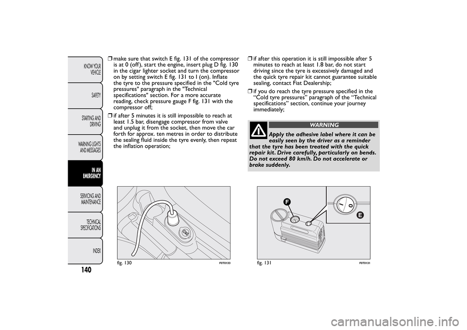 FIAT QUBO 2016 1.G Owners Manual ❒make sure that switch E fig. 131 of the compressor
is at 0 (off ), start the engine, insert plug D fig. 130
in the cigar lighter socket and turn the compressor
on by setting switch E fig. 131 to I FIAT QUBO 2016 1.G Owners Manual ❒make sure that switch E fig. 131 of the compressor
is at 0 (off ), start the engine, insert plug D fig. 130
in the cigar lighter socket and turn the compressor
on by setting switch E fig. 131 to I