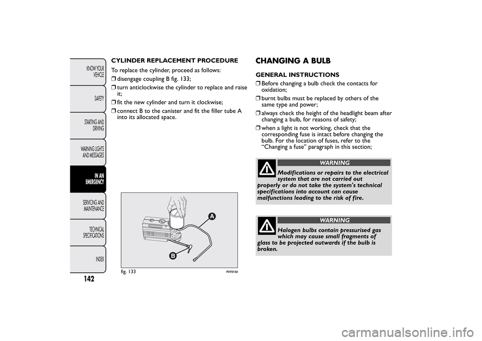 FIAT QUBO 2016 1.G Owners Manual CYLINDER REPLACEMENT PROCEDURE
To replace the cylinder, proceed as follows:
❒disengage coupling B fig. 133;
❒turn anticlockwise the cylinder to replace and raise
it;
❒fit the new cylinder and tu FIAT QUBO 2016 1.G Owners Manual CYLINDER REPLACEMENT PROCEDURE
To replace the cylinder, proceed as follows:
❒disengage coupling B fig. 133;
❒turn anticlockwise the cylinder to replace and raise
it;
❒fit the new cylinder and tu