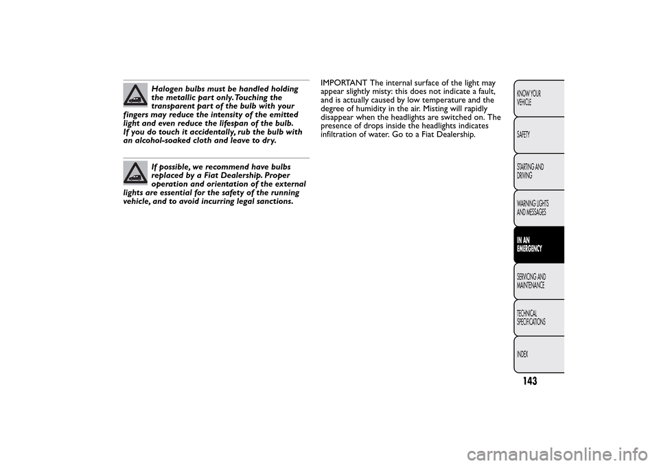 FIAT QUBO 2016 1.G Owners Manual Halogen bulbs must be handled holding
the metallic part only.Touching the
transparent part of the bulb with your
fingers may reduce the intensity of the emitted
light and even reduce the lifespan of t FIAT QUBO 2016 1.G Owners Manual Halogen bulbs must be handled holding
the metallic part only.Touching the
transparent part of the bulb with your
fingers may reduce the intensity of the emitted
light and even reduce the lifespan of t