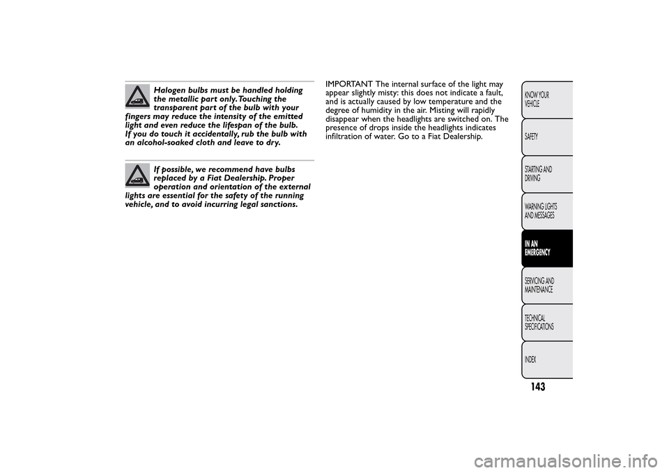 FIAT QUBO 2016 1.G Owners Manual Halogen bulbs must be handled holding
the metallic part only.Touching the
transparent part of the bulb with your
fingers may reduce the intensity of the emitted
light and even reduce the lifespan of t