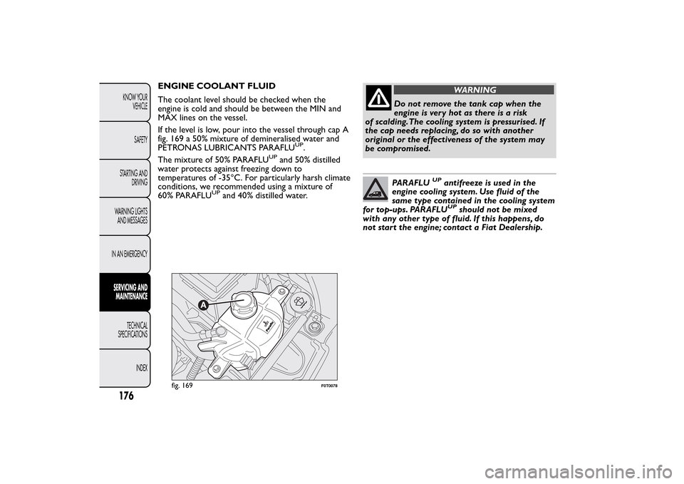 FIAT QUBO 2016 1.G Owners Manual ENGINE COOLANT FLUID
The coolant level should be checked when the
engine is cold and should be between the MIN and
MAX lines on the vessel.
If the level is low, pour into the vessel through cap A
fig.