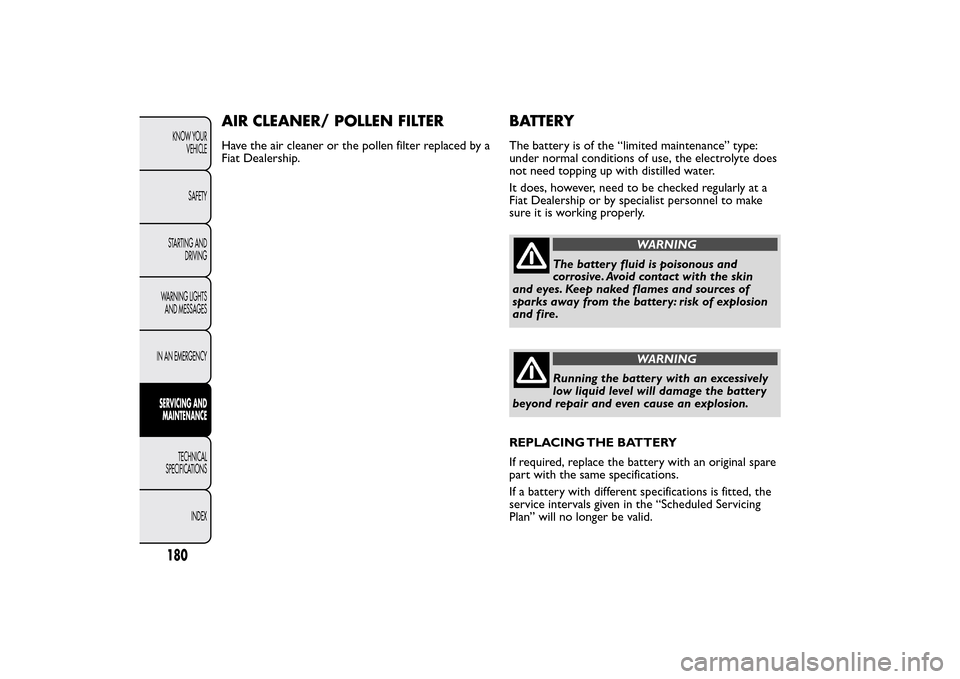 FIAT QUBO 2016 1.G Owners Manual AIR CLEANER/ POLLEN FILTERHave the air cleaner or the pollen filter replaced by a
Fiat Dealership.
BATTERYThe battery is of the “limited maintenance” type:
under normal conditions of use, the elec