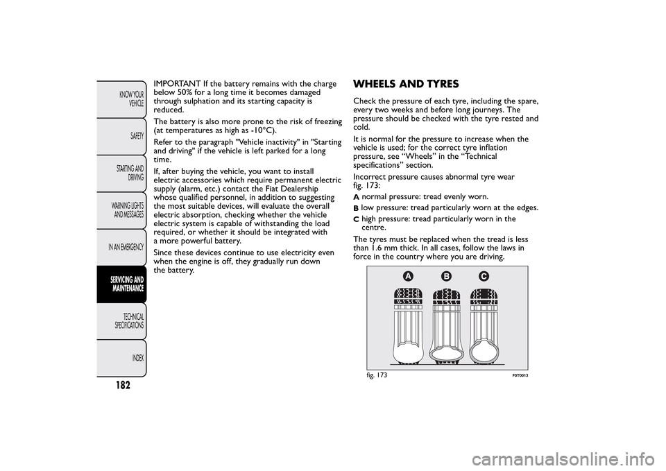 FIAT QUBO 2016 1.G Owners Manual IMPORTANT If the battery remains with the charge
below 50% for a long time it becomes damaged
through sulphation and its starting capacity is
reduced.
The battery is also more prone to the risk of fre FIAT QUBO 2016 1.G Owners Manual IMPORTANT If the battery remains with the charge
below 50% for a long time it becomes damaged
through sulphation and its starting capacity is
reduced.
The battery is also more prone to the risk of fre
