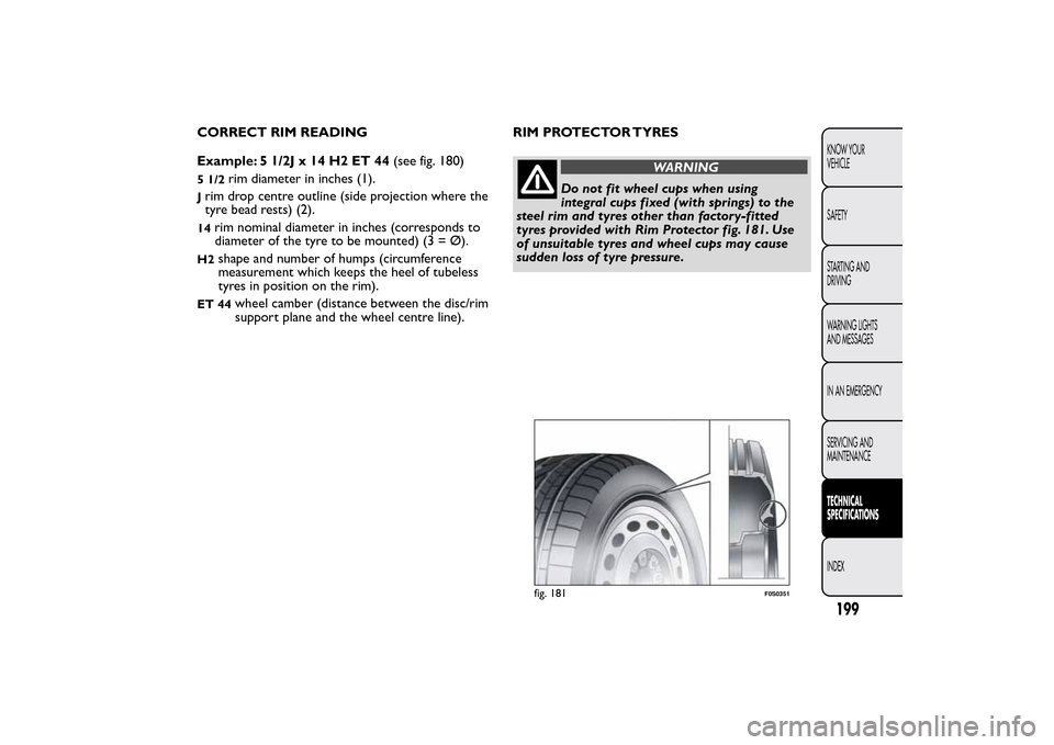 FIAT QUBO 2016 1.G Owners Manual CORRECT RIM READING
Example: 5 1/2J x 14 H2 ET 44(see fig. 180)5 1/2
rim diameter in inches (1).
Jrim drop centre outline (side projection where the
tyre bead rests) (2).14
rim nominal diameter in inc FIAT QUBO 2016 1.G Owners Manual CORRECT RIM READING
Example: 5 1/2J x 14 H2 ET 44(see fig. 180)5 1/2
rim diameter in inches (1).
Jrim drop centre outline (side projection where the
tyre bead rests) (2).14
rim nominal diameter in inc