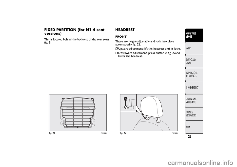 FIAT QUBO 2016 1.G Owners Manual FIXED PARTITION (for N1 4 seat
versions)This is located behind the backrest of the rear seats
fig. 21.
HEADRESTFRONT
These are height-adjustable and lock into place
automatically fig. 22.
❒Upward ad