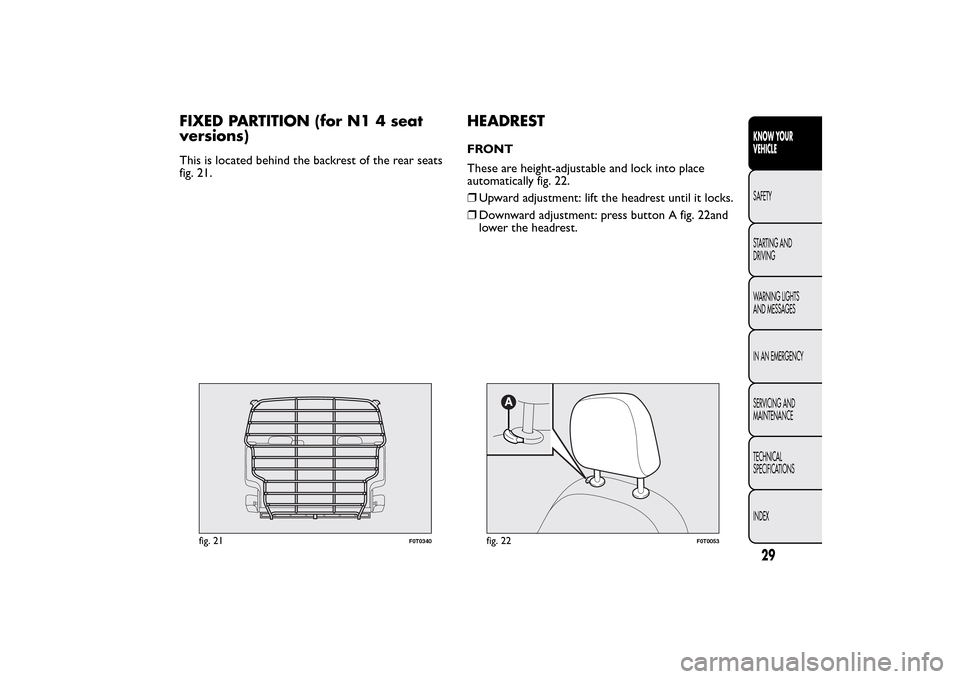 FIAT QUBO 2016 1.G Owners Guide FIXED PARTITION (for N1 4 seat
versions)This is located behind the backrest of the rear seats
fig. 21.
HEADRESTFRONT
These are height-adjustable and lock into place
automatically fig. 22.
❒Upward ad FIAT QUBO 2016 1.G Owners Guide FIXED PARTITION (for N1 4 seat
versions)This is located behind the backrest of the rear seats
fig. 21.
HEADRESTFRONT
These are height-adjustable and lock into place
automatically fig. 22.
❒Upward ad