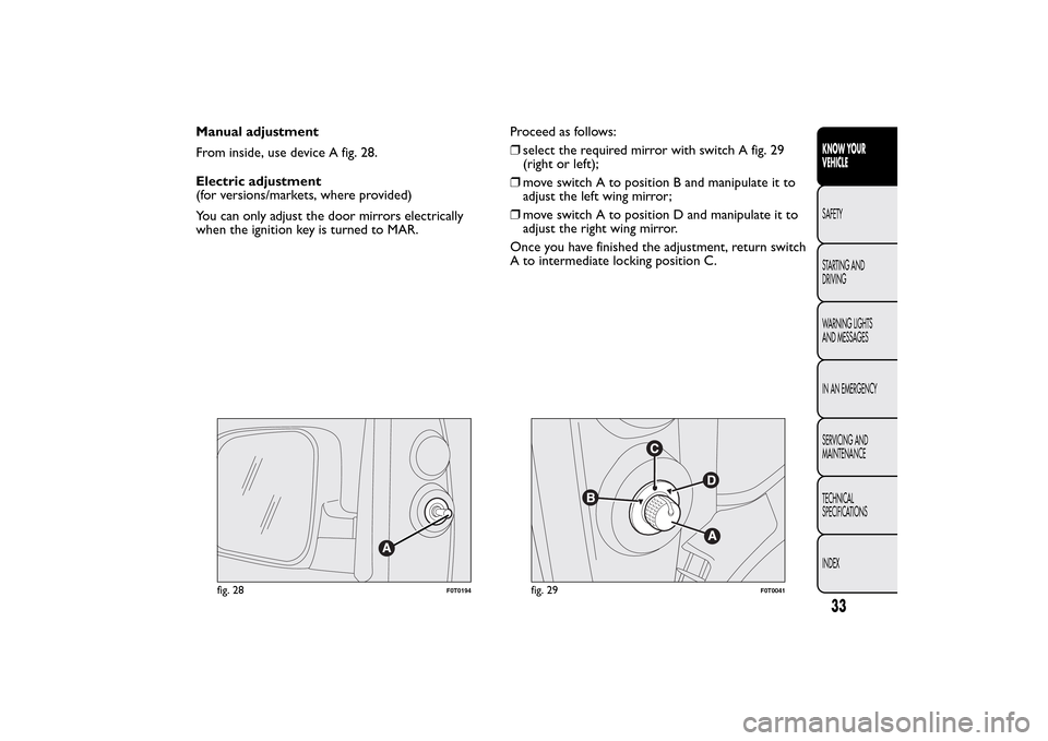 FIAT QUBO 2016 1.G Owners Guide Manual adjustment
From inside, use device A fig. 28.
Electric adjustment
(for versions/markets, where provided)
You can only adjust the door mirrors electrically
when the ignition key is turned to MAR FIAT QUBO 2016 1.G Owners Guide Manual adjustment
From inside, use device A fig. 28.
Electric adjustment
(for versions/markets, where provided)
You can only adjust the door mirrors electrically
when the ignition key is turned to MAR