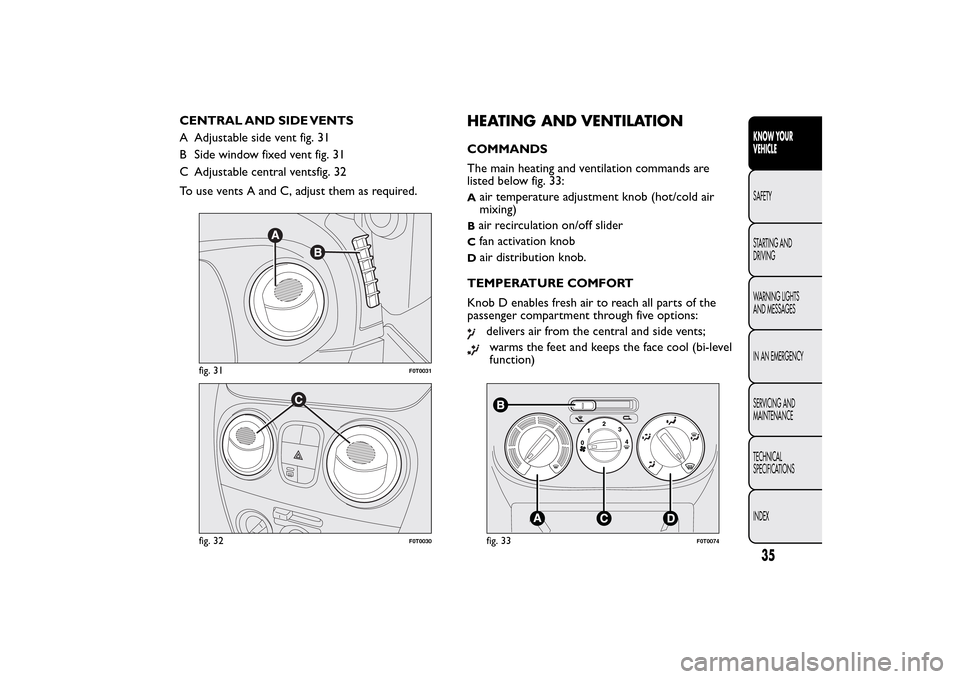 FIAT QUBO 2016 1.G Owners Guide CENTRAL AND SIDE VENTS
A Adjustable side vent fig. 31
B Side window fixed vent fig. 31
C Adjustable central ventsfig. 32
To use vents A and C, adjust them as required.
HEATING AND VENTILATIONCOMMANDS
FIAT QUBO 2016 1.G Owners Guide CENTRAL AND SIDE VENTS
A Adjustable side vent fig. 31
B Side window fixed vent fig. 31
C Adjustable central ventsfig. 32
To use vents A and C, adjust them as required.
HEATING AND VENTILATIONCOMMANDS