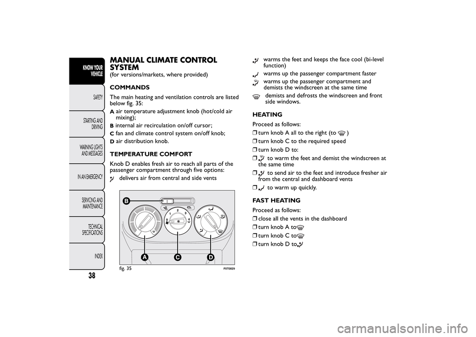 FIAT QUBO 2016 1.G Service Manual MANUAL CLIMATE CONTROL
SYSTEM(for versions/markets, where provided)
COMMANDS
The main heating and ventilation controls are listed
below fig. 35:A
air temperature adjustment knob (hot/cold air
mixing); FIAT QUBO 2016 1.G Service Manual MANUAL CLIMATE CONTROL
SYSTEM(for versions/markets, where provided)
COMMANDS
The main heating and ventilation controls are listed
below fig. 35:A
air temperature adjustment knob (hot/cold air
mixing);