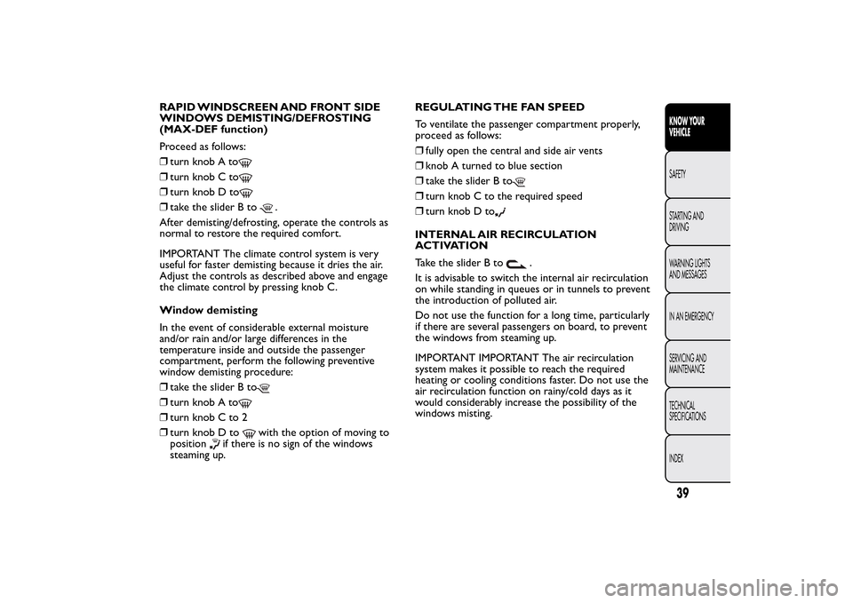 FIAT QUBO 2016 1.G Service Manual RAPID WINDSCREEN AND FRONT SIDE
WINDOWS DEMISTING/DEFROSTING
(MAX-DEF function)
Proceed as follows:
❒turn knob A to❒turn knob C to❒turn knob D to❒take the slider B to
.
After demisting/defrost FIAT QUBO 2016 1.G Service Manual RAPID WINDSCREEN AND FRONT SIDE
WINDOWS DEMISTING/DEFROSTING
(MAX-DEF function)
Proceed as follows:
❒turn knob A to❒turn knob C to❒turn knob D to❒take the slider B to
.
After demisting/defrost