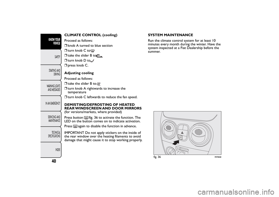 FIAT QUBO 2016 1.G Service Manual CLIMATE CONTROL (cooling)
Proceed as follows:
❒knob A turned to blue section
❒turn knob C to❒take the slider B to❒turn knob D to❒press knob C.
Adjusting cooling
Proceed as follows:
❒take t FIAT QUBO 2016 1.G Service Manual CLIMATE CONTROL (cooling)
Proceed as follows:
❒knob A turned to blue section
❒turn knob C to❒take the slider B to❒turn knob D to❒press knob C.
Adjusting cooling
Proceed as follows:
❒take t