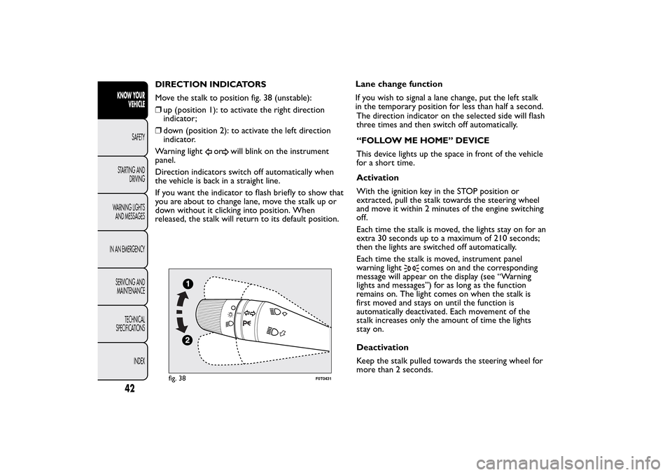 FIAT QUBO 2016 1.G Service Manual DIRECTION INDICATORS
Move the stalk to position fig. 38 (unstable):
❒up (position 1): to activate the right direction
indicator;
❒down (position 2): to activate the left direction
indicator.
Warni FIAT QUBO 2016 1.G Service Manual DIRECTION INDICATORS
Move the stalk to position fig. 38 (unstable):
❒up (position 1): to activate the right direction
indicator;
❒down (position 2): to activate the left direction
indicator.
Warni