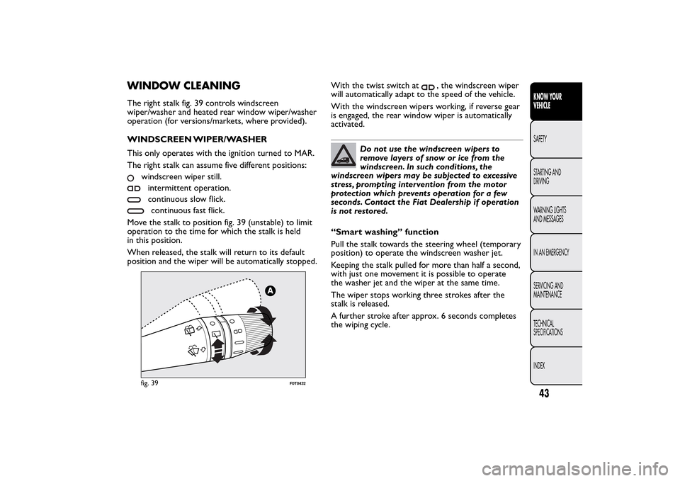 FIAT QUBO 2016 1.G Service Manual WINDOW CLEANINGThe right stalk fig. 39 controls windscreen
wiper/washer and heated rear window wiper/washer
operation (for versions/markets, where provided).
WINDSCREEN WIPER/WASHER
This only operates FIAT QUBO 2016 1.G Service Manual WINDOW CLEANINGThe right stalk fig. 39 controls windscreen
wiper/washer and heated rear window wiper/washer
operation (for versions/markets, where provided).
WINDSCREEN WIPER/WASHER
This only operates