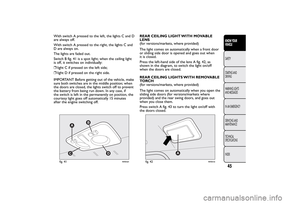 FIAT QUBO 2016 1.G Service Manual With switch A pressed to the left, the lights C and D
arealwaysoff.
With switch A pressed to the right, the lights C and
D are always on.
The lights are faded out.
Switch B fig. 41 is a spot light; wh FIAT QUBO 2016 1.G Service Manual With switch A pressed to the left, the lights C and D
arealwaysoff.
With switch A pressed to the right, the lights C and
D are always on.
The lights are faded out.
Switch B fig. 41 is a spot light; wh