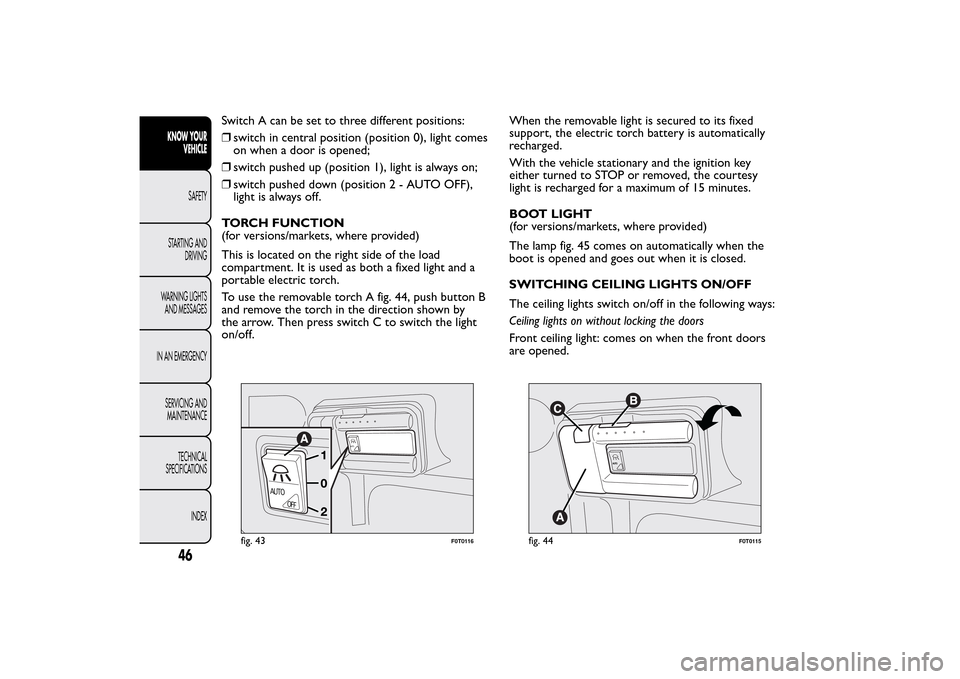FIAT QUBO 2016 1.G Service Manual Switch A can be set to three different positions:
❒switch in central position (position 0), light comes
on when a door is opened;
❒switch pushed up (position 1), light is always on;
❒switch push FIAT QUBO 2016 1.G Service Manual Switch A can be set to three different positions:
❒switch in central position (position 0), light comes
on when a door is opened;
❒switch pushed up (position 1), light is always on;
❒switch push