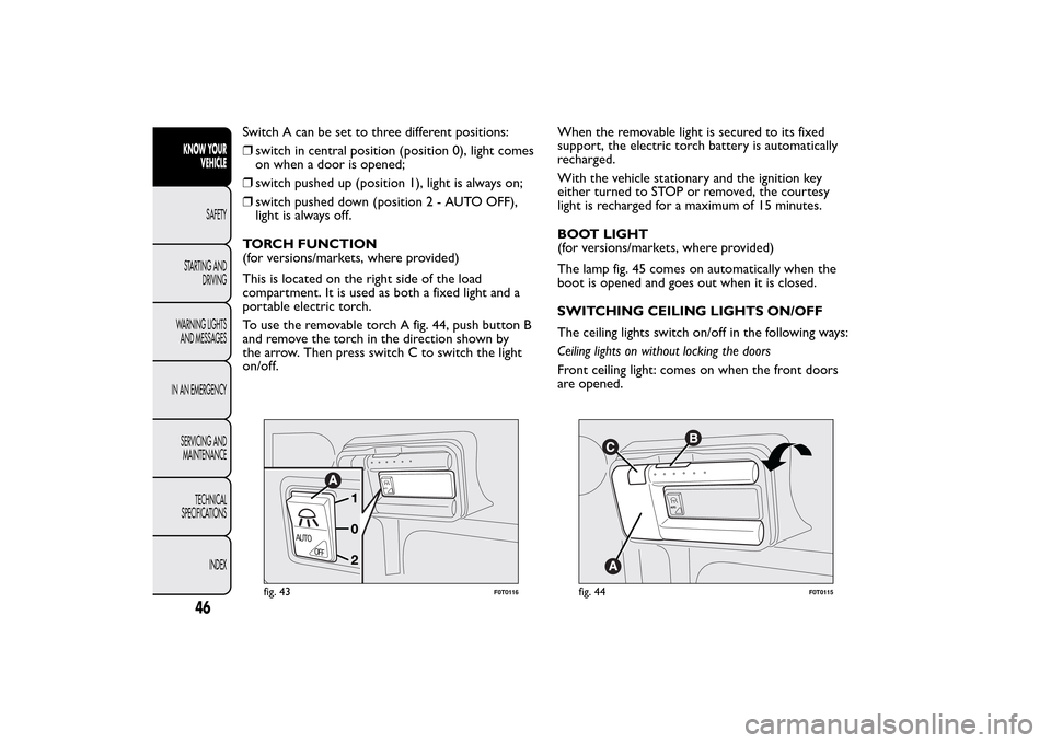 FIAT QUBO 2016 1.G Owners Manual Switch A can be set to three different positions:
❒switch in central position (position 0), light comes
on when a door is opened;
❒switch pushed up (position 1), light is always on;
❒switch push