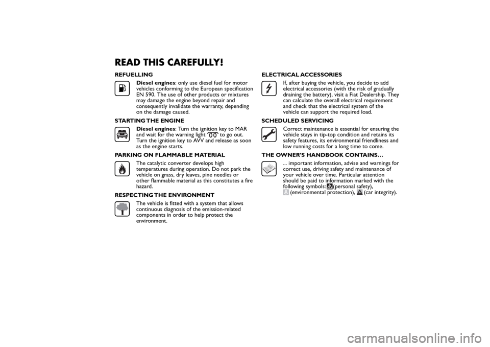 FIAT QUBO 2016 1.G Owners Manual READ THIS CAREFULLY!REFUELLING
Diesel engines: only use diesel fuel for motor
vehicles conforming to the European specification
EN 590. The use of other products or mixtures
may damage the engine beyo FIAT QUBO 2016 1.G Owners Manual READ THIS CAREFULLY!REFUELLING
Diesel engines: only use diesel fuel for motor
vehicles conforming to the European specification
EN 590. The use of other products or mixtures
may damage the engine beyo