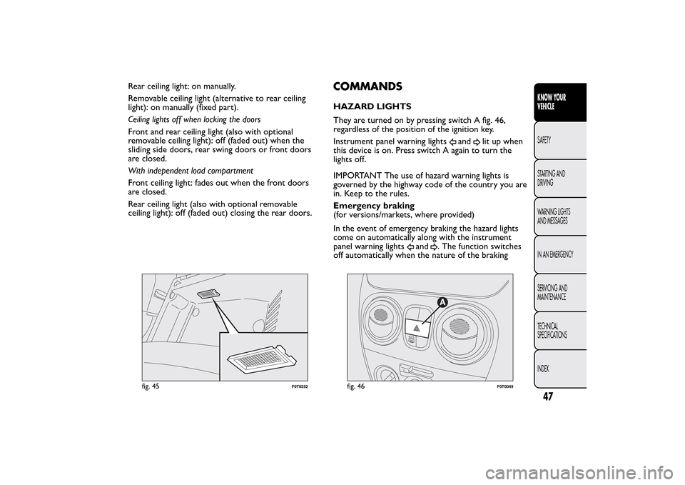 FIAT QUBO 2016 1.G Workshop Manual Rear ceiling light: on manually.
Removable ceiling light (alternative to rear ceiling
light): on manually (fixed part).
Ceiling lights off when locking the doors
Front and rear ceiling light (also wit FIAT QUBO 2016 1.G Workshop Manual Rear ceiling light: on manually.
Removable ceiling light (alternative to rear ceiling
light): on manually (fixed part).
Ceiling lights off when locking the doors
Front and rear ceiling light (also wit