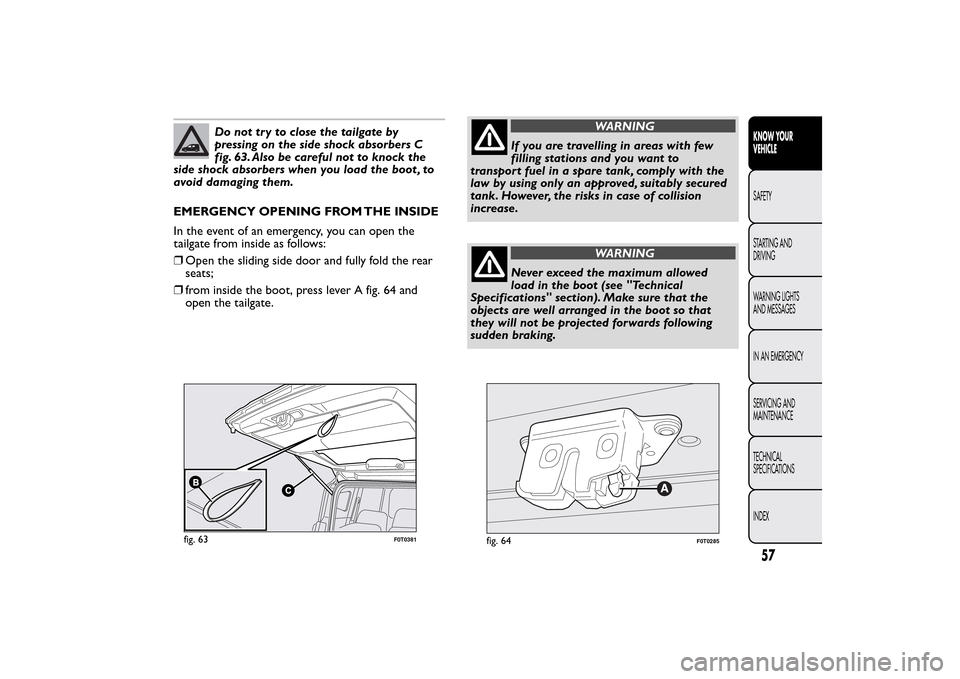 FIAT QUBO 2016 1.G Owners Manual Do not tr y to close the tailgate by
pressing on the side shock absorbers C
fig. 63. Also be careful not to knock the
side shock absorbers when you load the boot , to
avoid damaging them.
EMERGENCY OP