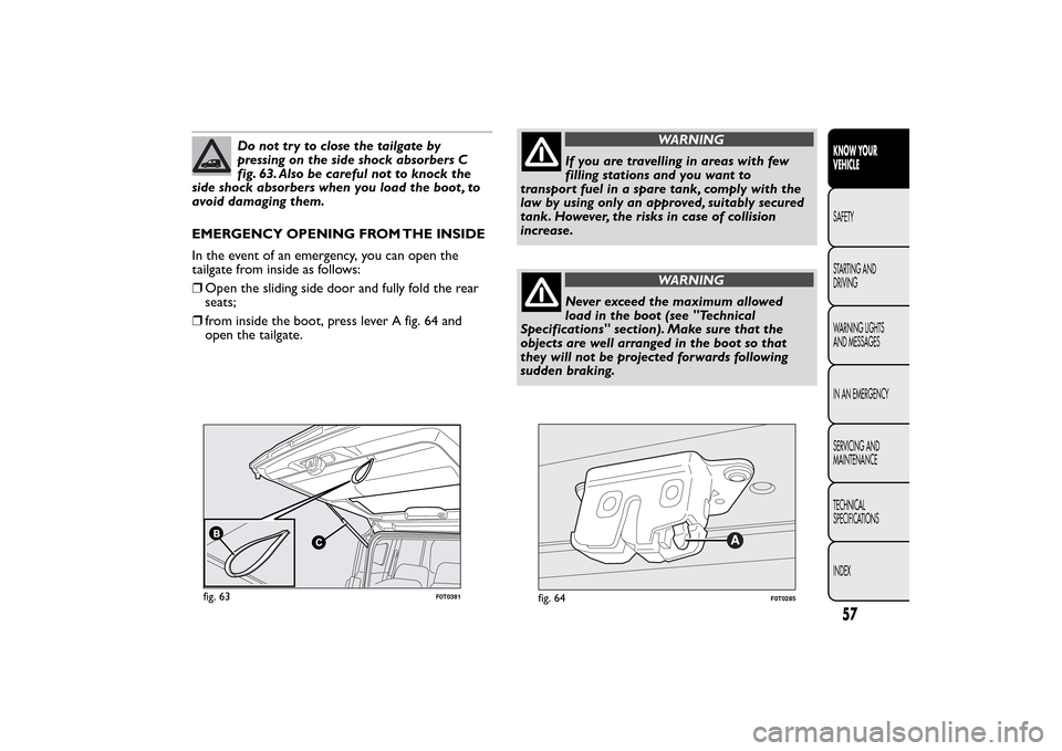 FIAT QUBO 2016 1.G Repair Manual Do not tr y to close the tailgate by
pressing on the side shock absorbers C
fig. 63. Also be careful not to knock the
side shock absorbers when you load the boot , to
avoid damaging them.
EMERGENCY OP FIAT QUBO 2016 1.G Repair Manual Do not tr y to close the tailgate by
pressing on the side shock absorbers C
fig. 63. Also be careful not to knock the
side shock absorbers when you load the boot , to
avoid damaging them.
EMERGENCY OP