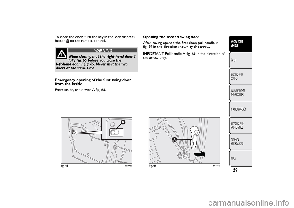 FIAT QUBO 2016 1.G Repair Manual To close the door, turn the key in the lock or press
button
on the remote control.
WARNING
When closing, shut the right-hand door 2
fully fig. 65 before you close the
left-hand door 1 fig. 65. Never s FIAT QUBO 2016 1.G Repair Manual To close the door, turn the key in the lock or press
button
on the remote control.
WARNING
When closing, shut the right-hand door 2
fully fig. 65 before you close the
left-hand door 1 fig. 65. Never s