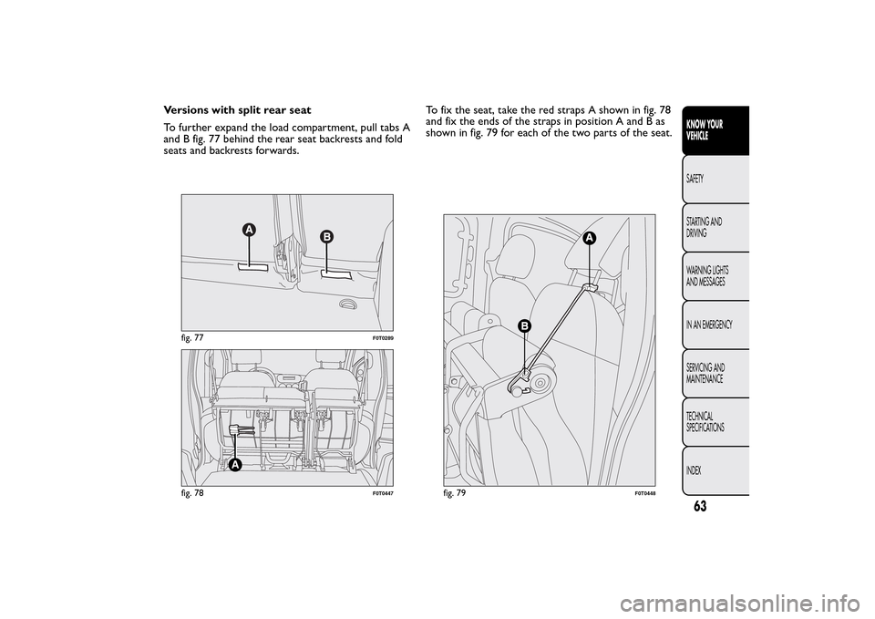 FIAT QUBO 2016 1.G Repair Manual Versions with split rear seat
To further expand the load compartment, pull tabs A
and B fig. 77 behind the rear seat backrests and fold
seats and backrests forwards.To fix the seat, take the red strap FIAT QUBO 2016 1.G Repair Manual Versions with split rear seat
To further expand the load compartment, pull tabs A
and B fig. 77 behind the rear seat backrests and fold
seats and backrests forwards.To fix the seat, take the red strap
