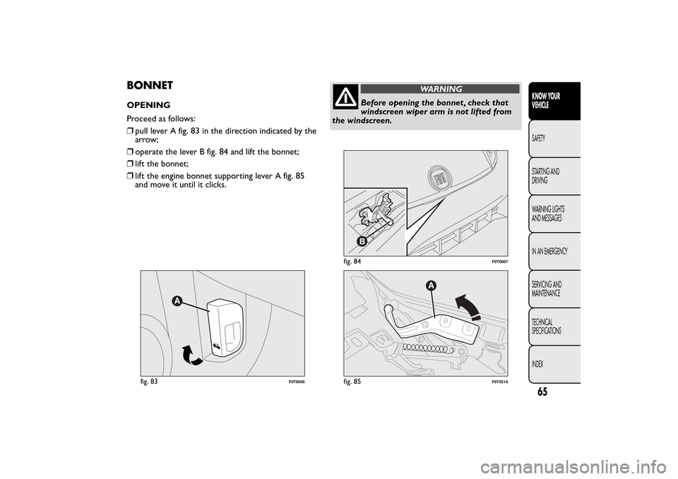 FIAT QUBO 2016 1.G Repair Manual BONNETOPENING
Proceed as follows:
❒pull lever A fig. 83 in the direction indicated by the
arrow;
❒operate the lever B fig. 84 and lift the bonnet;
❒lift the bonnet;
❒lift the engine bonnet sup FIAT QUBO 2016 1.G Repair Manual BONNETOPENING
Proceed as follows:
❒pull lever A fig. 83 in the direction indicated by the
arrow;
❒operate the lever B fig. 84 and lift the bonnet;
❒lift the bonnet;
❒lift the engine bonnet sup