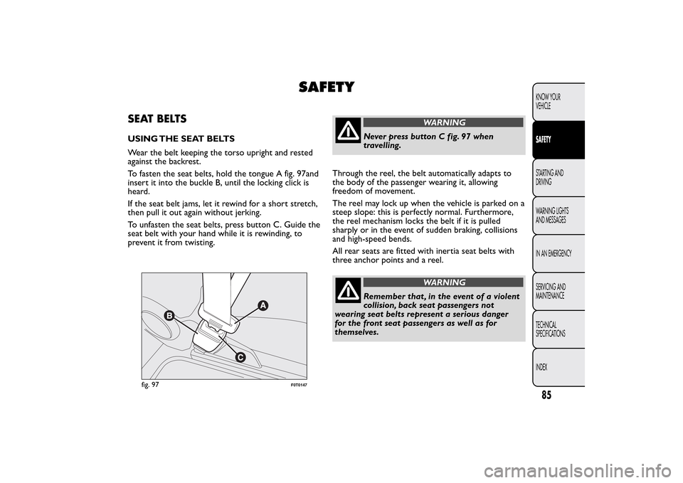 FIAT QUBO 2016 1.G Manual Online SAFETY
SEAT BELTSUSING THE SEAT BELTS
Wear the belt keeping the torso upright and rested
against the backrest.
To fasten the seat belts, hold the tongue A fig. 97and
insert it into the buckle B, until FIAT QUBO 2016 1.G Manual Online SAFETY
SEAT BELTSUSING THE SEAT BELTS
Wear the belt keeping the torso upright and rested
against the backrest.
To fasten the seat belts, hold the tongue A fig. 97and
insert it into the buckle B, until