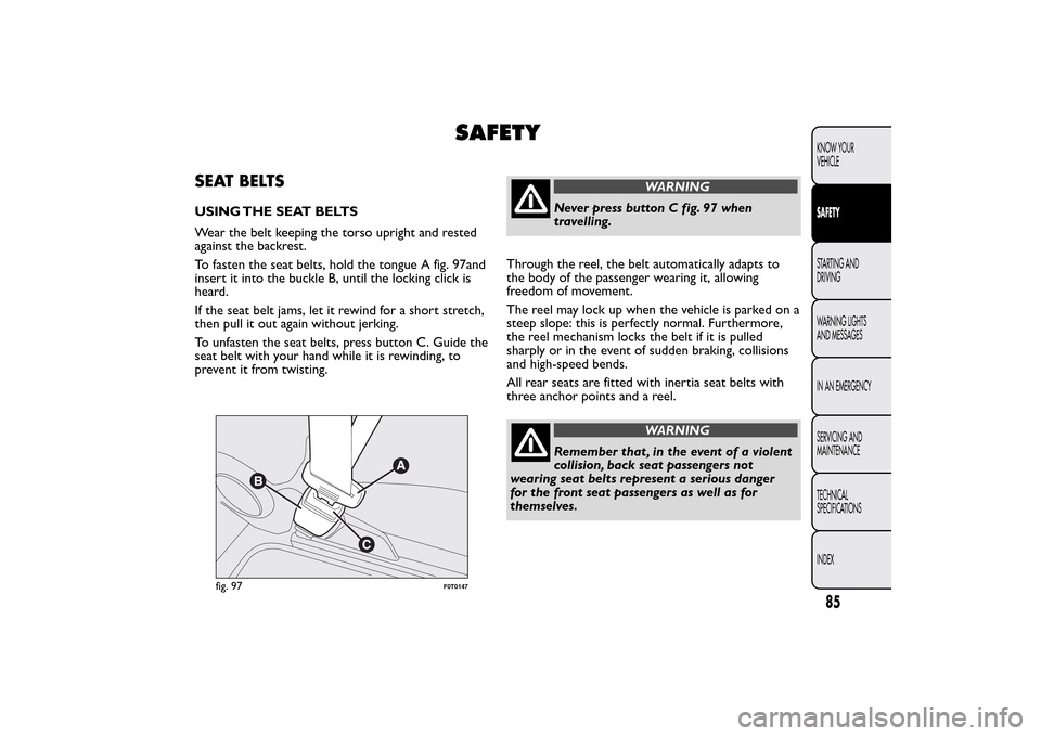 FIAT QUBO 2016 1.G Owners Manual SAFETY
SEAT BELTSUSING THE SEAT BELTS
Wear the belt keeping the torso upright and rested
against the backrest.
To fasten the seat belts, hold the tongue A fig. 97and
insert it into the buckle B, until