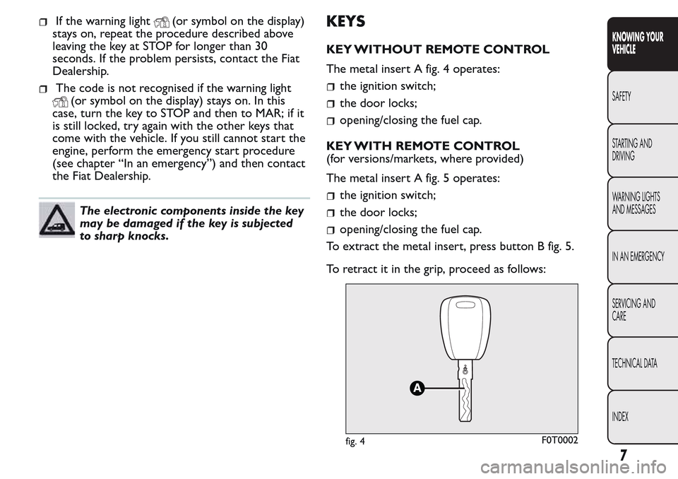 FIAT QUBO 2017 1.G Owners Manual If the warning light(or symbol on the display)
stays on, repeat the procedure described above
leaving the key at STOP for longer than 30
seconds. If the problem persists, contact the Fiat
Dealership.
FIAT QUBO 2017 1.G Owners Manual If the warning light(or symbol on the display)
stays on, repeat the procedure described above
leaving the key at STOP for longer than 30
seconds. If the problem persists, contact the Fiat
Dealership.