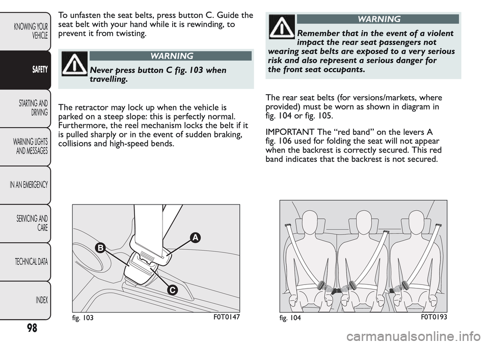 FIAT QUBO 2017 1.G Owners Manual To unfasten the seat belts, press button C. Guide the
seat belt with your hand while it is rewinding, to
prevent it from twisting.
WARNING
Never press button C fig. 103 when
travelling.
The retractor FIAT QUBO 2017 1.G Owners Manual To unfasten the seat belts, press button C. Guide the
seat belt with your hand while it is rewinding, to
prevent it from twisting.
WARNING
Never press button C fig. 103 when
travelling.
The retractor