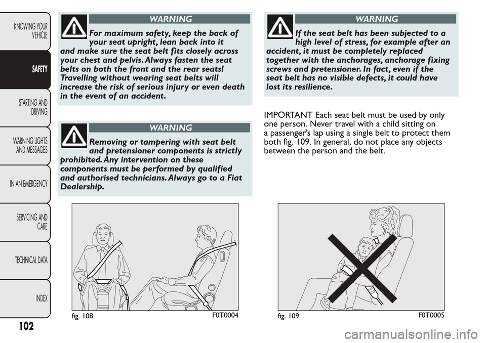 FIAT QUBO 2017 1.G Owners Manual WARNING
For maximum safety, keep the back of
your seat upright , lean back into it
and make sure the seat belt fits closely across
your chest and pelvis. Always fasten the seat
belts on both the front FIAT QUBO 2017 1.G Owners Manual WARNING
For maximum safety, keep the back of
your seat upright , lean back into it
and make sure the seat belt fits closely across
your chest and pelvis. Always fasten the seat
belts on both the front