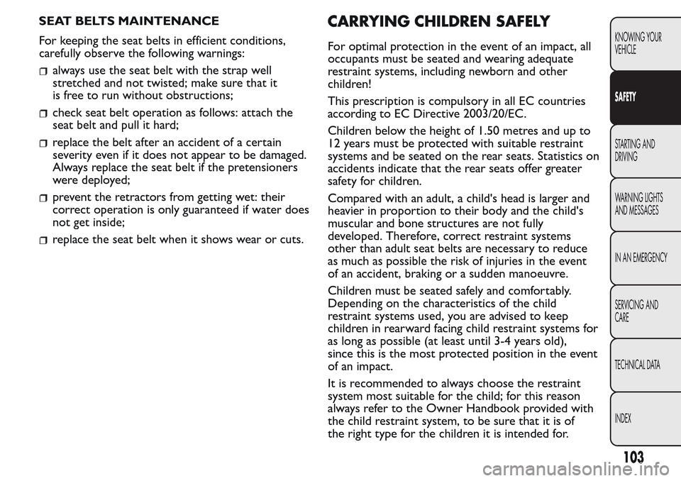 FIAT QUBO 2017 1.G Owners Manual SEAT BELTS MAINTENANCE
For keeping the seat belts in efficient conditions,
carefully observe the following warnings:
always use the seat belt with the strap well
stretched and not twisted; make sure t FIAT QUBO 2017 1.G Owners Manual SEAT BELTS MAINTENANCE
For keeping the seat belts in efficient conditions,
carefully observe the following warnings:
always use the seat belt with the strap well
stretched and not twisted; make sure t