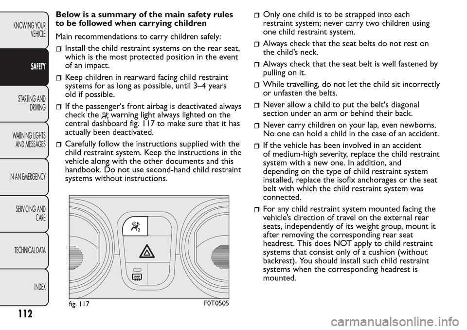FIAT QUBO 2017 1.G Owners Manual Below is a summary of the main safety rules
to be followed when carrying children
Main recommendations to carry children safely:
Install the child restraint systems on the rear seat,
which is the most FIAT QUBO 2017 1.G Owners Manual Below is a summary of the main safety rules
to be followed when carrying children
Main recommendations to carry children safely:
Install the child restraint systems on the rear seat,
which is the most