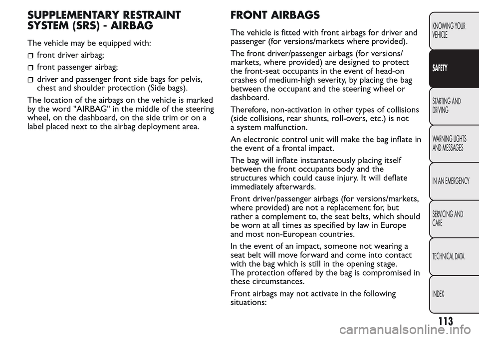 FIAT QUBO 2017 1.G Owners Manual SUPPLEMENTARY RESTRAINT
SYSTEM (SRS) - AIRBAG
The vehicle may be equipped with:
front driver airbag;
front passenger airbag;
driver and passenger front side bags for pelvis,
chest and shoulder protect