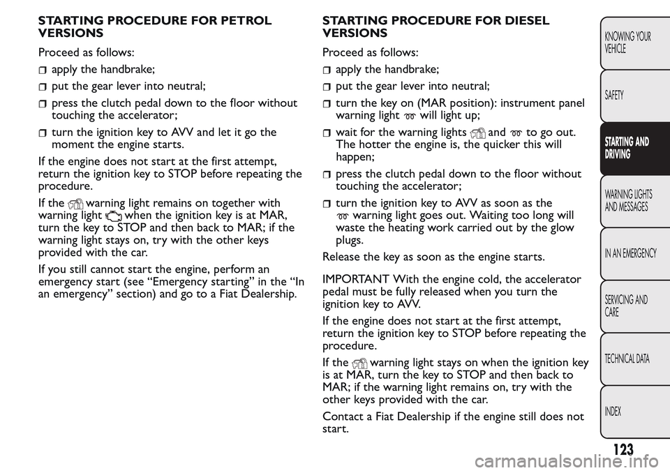 FIAT QUBO 2017 1.G Owners Manual STARTING PROCEDURE FOR PETROL
VERSIONS
Proceed as follows:
apply the handbrake;
put the gear lever into neutral;
press the clutch pedal down to the floor without
touching the accelerator;
turn the ign FIAT QUBO 2017 1.G Owners Manual STARTING PROCEDURE FOR PETROL
VERSIONS
Proceed as follows:
apply the handbrake;
put the gear lever into neutral;
press the clutch pedal down to the floor without
touching the accelerator;
turn the ign