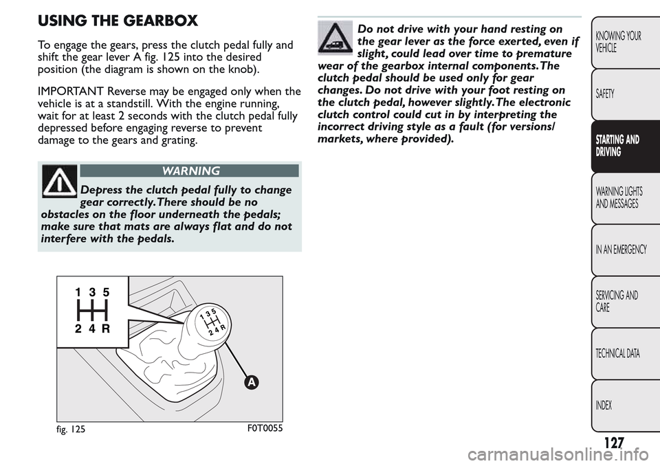 FIAT QUBO 2017 1.G Owners Manual USING THE GEARBOX
To engage the gears, press the clutch pedal fully and
shift the gear lever A fig. 125 into the desired
position (the diagram is shown on the knob).
IMPORTANT Reverse may be engaged o FIAT QUBO 2017 1.G Owners Manual USING THE GEARBOX
To engage the gears, press the clutch pedal fully and
shift the gear lever A fig. 125 into the desired
position (the diagram is shown on the knob).
IMPORTANT Reverse may be engaged o