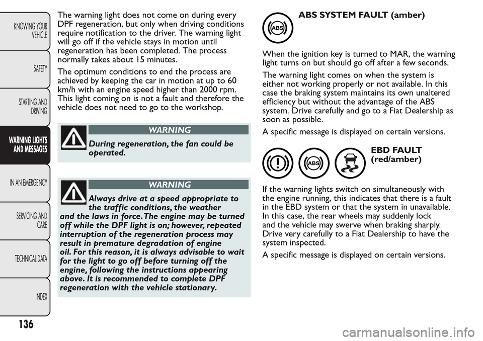 FIAT QUBO 2017 1.G Owners Manual The warning light does not come on during every
DPF regeneration, but only when driving conditions
require notification to the driver. The warning light
will go off if the vehicle stays in motion unti