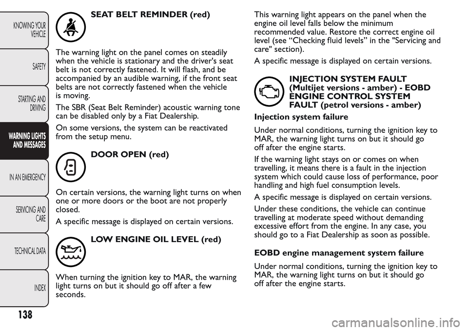 FIAT QUBO 2017 1.G Owners Manual SEAT BELT REMINDER (red)
The warning light on the panel comes on steadily
when the vehicle is stationary and the drivers seat
belt is not correctly fastened. It will flash, and be
accompanied by an a FIAT QUBO 2017 1.G Owners Manual SEAT BELT REMINDER (red)
The warning light on the panel comes on steadily
when the vehicle is stationary and the drivers seat
belt is not correctly fastened. It will flash, and be
accompanied by an a