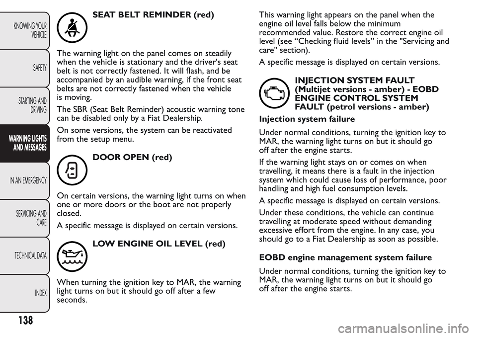 FIAT QUBO 2017 1.G Owners Manual SEAT BELT REMINDER (red)
The warning light on the panel comes on steadily
when the vehicle is stationary and the drivers seat
belt is not correctly fastened. It will flash, and be
accompanied by an a