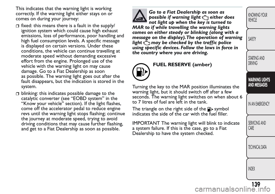 FIAT QUBO 2017 1.G Owners Manual This indicates that the warning light is working
correctly. If the warning light either stays on or
comes on during your journey:
fixed: this means there is a fault in the supply/
ignition system whic FIAT QUBO 2017 1.G Owners Manual This indicates that the warning light is working
correctly. If the warning light either stays on or
comes on during your journey:
fixed: this means there is a fault in the supply/
ignition system whic