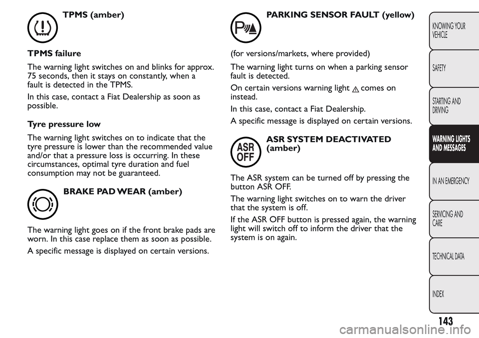 FIAT QUBO 2017 1.G User Guide TPMS (amber)
TPMS failure
The warning light switches on and blinks for approx.
75 seconds, then it stays on constantly, when a
fault is detected in the TPMS.
In this case, contact a Fiat Dealership as FIAT QUBO 2017 1.G User Guide TPMS (amber)
TPMS failure
The warning light switches on and blinks for approx.
75 seconds, then it stays on constantly, when a
fault is detected in the TPMS.
In this case, contact a Fiat Dealership as