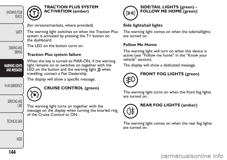 FIAT QUBO 2017 1.G Owners Manual TRACTION PLUS SYSTEM
ACTIVATION (amber)
(for versions/markets, where provided)
The warning light switches on when the Traction Plus
system is activated by pressing the T+ button on
the dashboard.
The 