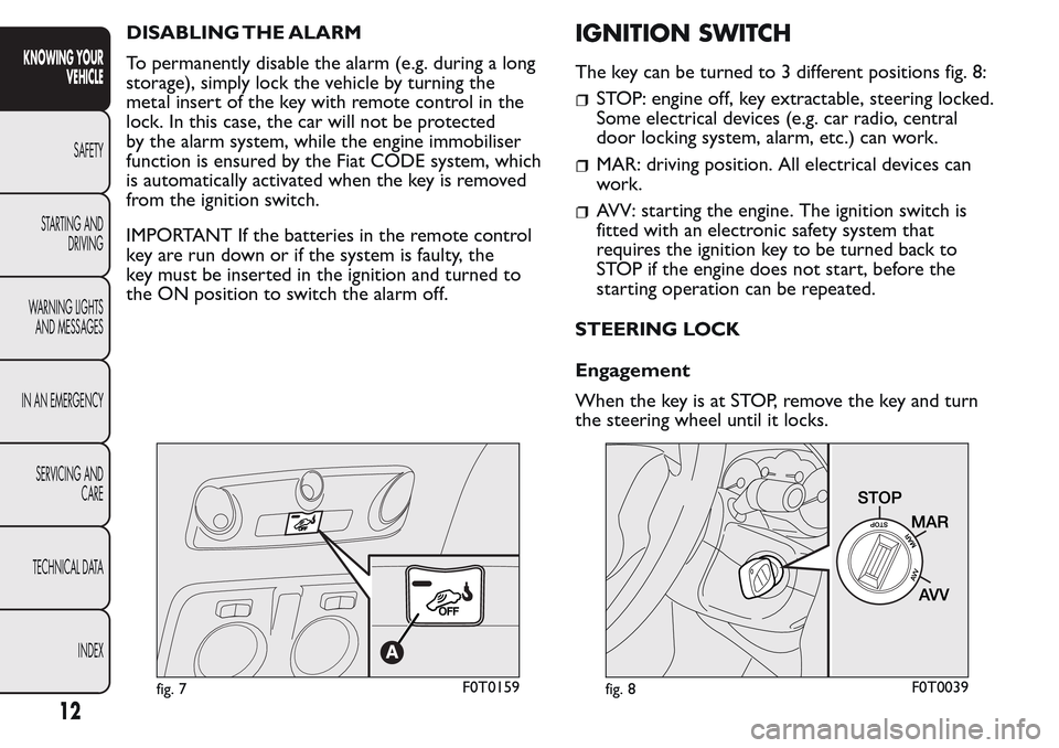 FIAT QUBO 2017 1.G Owners Manual DISABLING THE ALARM
To permanently disable the alarm (e.g. during a long
storage), simply lock the vehicle by turning the
metal insert of the key with remote control in the
lock. In this case, the car