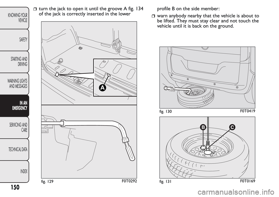 FIAT QUBO 2017 1.G Owners Manual turn the jack to open it until the groove A fig. 134
of the jack is correctly inserted in the lowerprofile B on the side member:
warn anybody nearby that the vehicle is about to
be lifted. They must s FIAT QUBO 2017 1.G Owners Manual turn the jack to open it until the groove A fig. 134
of the jack is correctly inserted in the lowerprofile B on the side member:
warn anybody nearby that the vehicle is about to
be lifted. They must s