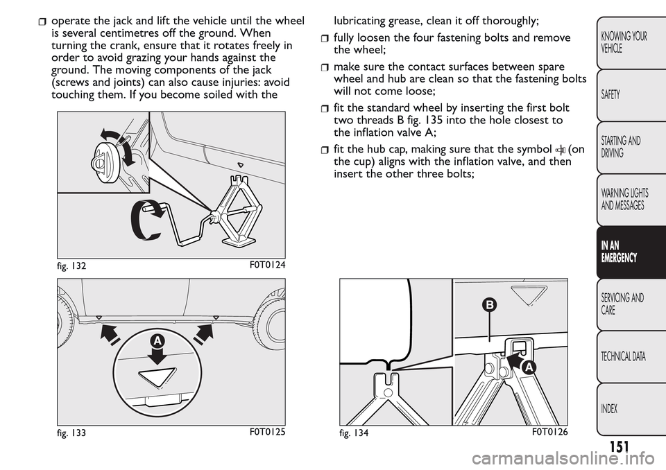 FIAT QUBO 2017 1.G Owners Manual operate the jack and lift the vehicle until the wheel
is several centimetres off the ground. When
turning the crank, ensure that it rotates freely in
order to avoid grazing your hands against the
grou FIAT QUBO 2017 1.G Owners Manual operate the jack and lift the vehicle until the wheel
is several centimetres off the ground. When
turning the crank, ensure that it rotates freely in
order to avoid grazing your hands against the
grou