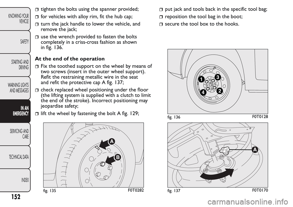 FIAT QUBO 2017 1.G Owners Manual tighten the bolts using the spanner provided;
for vehicles with alloy rim, fit the hub cap;
turn the jack handle to lower the vehicle, and
remove the jack;
use the wrench provided to fasten the bolts
FIAT QUBO 2017 1.G Owners Manual tighten the bolts using the spanner provided;
for vehicles with alloy rim, fit the hub cap;
turn the jack handle to lower the vehicle, and
remove the jack;
use the wrench provided to fasten the bolts